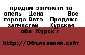 продам запчасти на опель › Цена ­ 1 000 - Все города Авто » Продажа запчастей   . Курская обл.,Курск г.